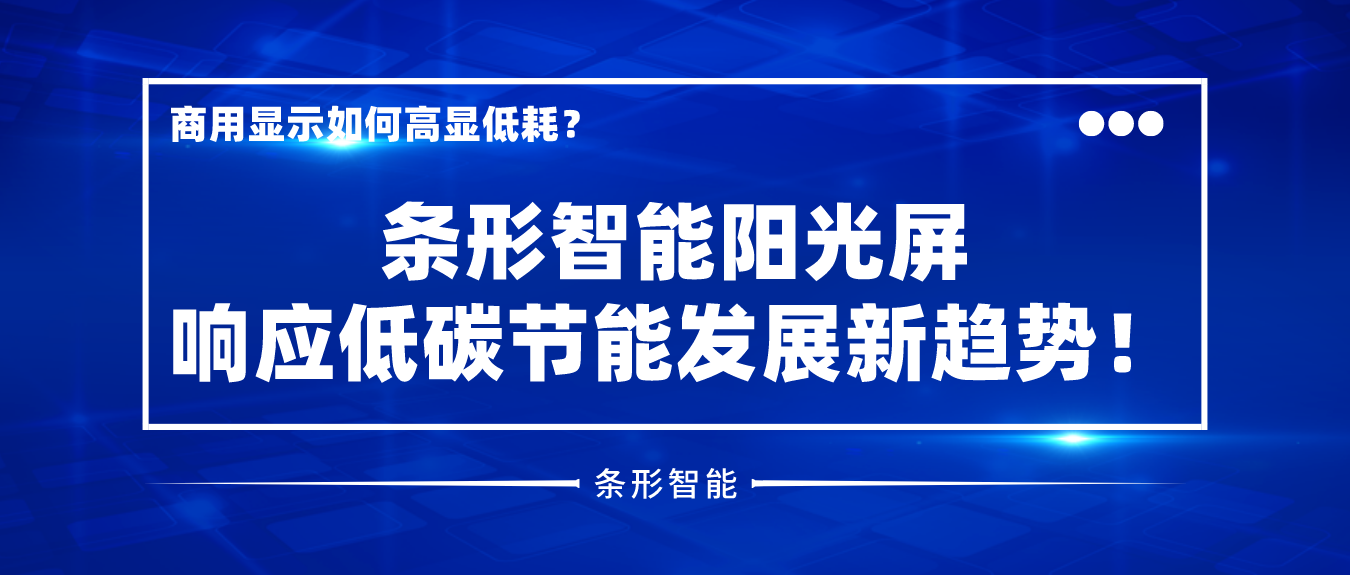 商用顯示如何高顯低耗？條形智能陽光屏響應(yīng)低碳節(jié)能發(fā)展新趨勢！